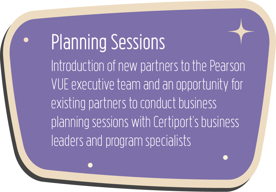 Planning Sessions: Introduction of new partners to the Pearson VUE executive team and an opportunity for existing partners to conduct business planning sessions with Certiport’s business leaders and program specialists